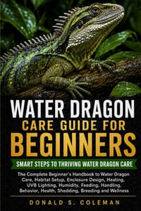 Water Dragon Care Guide for Beginners: The Complete Beginner's Handbook to Water Dragon Care, Habitat Setup, Enclosure Design, Heating, UVB Lighting, cover