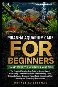 Piranha Aquarium Care for Beginners: The Essential Step-by-Step Guide to Setting Up and Maintaining a Piranha Aquarium, Understanding Their Unique Beh cover
