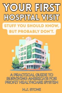 Your First Hospital Visit: Stuff You Should Know, But Probably Don't: A Practical Guide to Surviving America's For-Profit Healthcare System cover