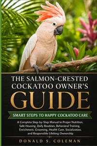 The Salmon-Crested Cockatoo Owner's Guide: A Complete Step-by-Step Manual to Proper Nutrition, Safe Housing, Daily Routines, Behavioral Training, Enri cover