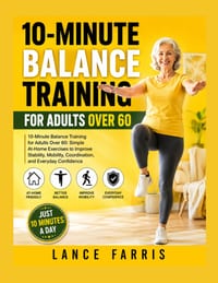 10-Minute Balance Training for Adults Over 60: 10-Minute Balance Training for Adults Over 60: Simple At-Home Exercises to Improve Stability, Mobility, cover