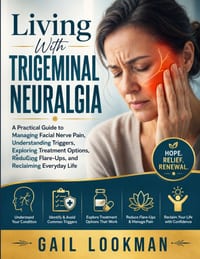 Living With Trigeminal Neuralgia: A Practical Guide to Managing Facial Nerve Pain, Understanding Triggers, Exploring Treatment Options, Reducing Flare cover