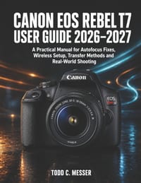 Canon EOS Rebel T7 User Guide 2026-2027: A Practical Manual for Autofocus Fixes, Wireless Setup, Transfer Methods and Real-World Shooting cover
