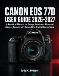 Canon EOS 77D User Guide 2026-2027: A Practical Manual for Setup, Autofocus Fixes and Modern Connectivity Beyond the Original Instructions cover