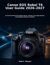 Canon EOS Rebel T6 User Guide 2026-2027: A Practical Manual for Better Focus, Cleaner Low-Light Results, and Reliable Wireless Transfers cover