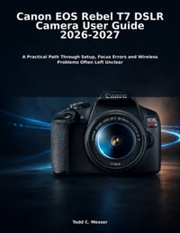 Canon EOS Rebel T7 DSLR Camera User Guide 2026-2027: A Practical Path Through Setup, Focus Errors and Wireless Problems Often Left Unclear cover
