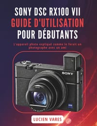 Sony Dsc Rx100 VII Guide d'Utilisation Pour Débutants: L'appareil photo expliqué comme le ferait un photographe avec un ami cover