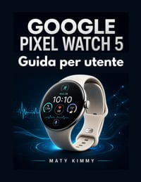 Google Pixel Watch 5 Guida per utente: Un manuale pratico per installazione, i Gemelli, la salute e uso quotidiano cover