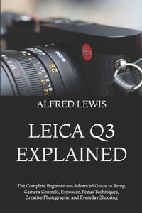Leica Q3 Explained: The Complete Beginner-to-Advanced Guide to Setup, Camera Controls, Exposure, Focus Techniques, Creative Photography, and Everyday cover