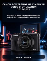 Canon PowerShot G7 X Mark III Guide d'Utilisation 2026-2027: Maîtrisez la photo, la vidéo et le vlogging grâce à des réglages fiables au quotidien cover