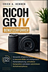 Ricoh GR IV BENUTZERFÜHRER: Verwandle alltägliche Szenen in bewusste Bilder mit intelligenterer Kamerasteuerung, schnellerer Komposition und einem nat cover