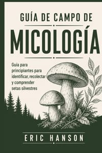 Guía de Campo de Micología: Guía para principiantes para identificar, recolectar y comprender setas silvestres cover