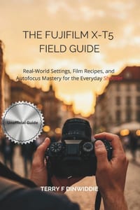 The Fujifilm X-T5 Field Guide: Real-World Settings, Film Recipes, and Autofocus Mastery for the Everyday Shooter cover