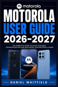 Motorola User Guide 2026-2027: A Practical Handbook for Setup, Everyday Features, Personalization, Security, Camera, Connectivity, Troubleshooting, an cover