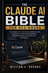 The Claude AI Bible for Beginners: The Complete 5-in-1 Masterclass to Master Claude, Automate Your Work, Build AI Workflows, Create Real Projects, and cover