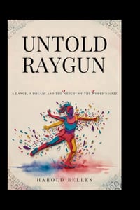 Untold Raygun: Breaking Badly: A Dance, a Dream, and the Weight of the World's Gaze cover