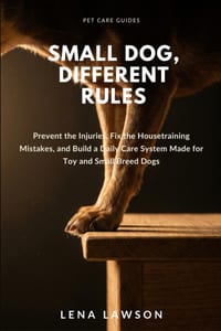 Small Dog, Different Rules: Prevent the Injuries, Fix the Housetraining Mistakes, and Build a Daily Care System Made for Toy and Small Breed Dogs cover