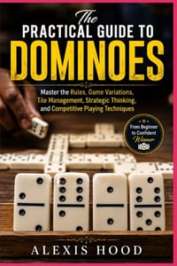 The Practical Guide to Dominoes: Master the Rules, Game Variations, Tile Management, Strategic Thinking, and Competitive Playing Techniques cover