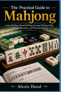 The Practical Guide to Mahjong: Learn Tile Sets, Hand Building, Scoring, Defensive Play, Strategic Decisions, and Winning Patterns cover
