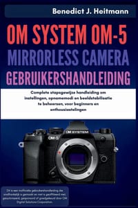 OM System OM-5 Mirrorless Camera Gebruikershandleiding: Complete stapsgewijze handleiding om instellingen, opnamemodi en beeldstabilisatie te beheerse cover