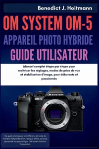 OM System OM-5 Appareil Photo Hybride Guide de Utilisateur: Manuel complet étape par étape pour maîtriser les réglages, modes de prise de vue et stabi cover