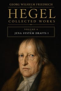 Georg Wilhelm Friedrich Hegel, Collected Works, Volume 6: Jena System Drafts I cover