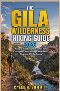 The Gila Wilderness Hiking Guide 2026: Navigate River Canyons, Mountain Trails, Hot Springs, Cliff Dwellings, and Remote Wilderness With Confidence. cover