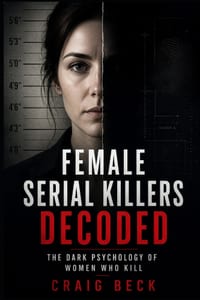 Female Serial Killers Decoded: The Dark Psychology of Women Who Kill cover