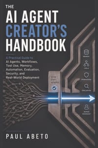 The AI Agent Creator's Handbook: A Practical Guide to AI Agents, Workflows, Tool Use, Memory, Automation, Evaluation, Security, and Real-World Deploym cover