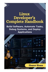 Linux Developer's Complete Handbook: Build Software, Automate Tasks, Debug Systems, and Deploy Applications cover