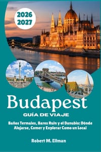 Budapest Guía de Viaje 2026-2027: Baños Termales, Bares Ruin y el Danubio: Dónde Alojarse, Comer y Explorar Como un Local cover