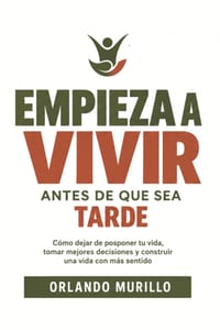 Empieza a Vivir Antes de Que Sea Tarde: Cómo dejar de posponer tu vida, tomar mejores decisiones y construir una vida con más sentido cover