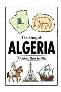 The Story of Algeria - A History Book for Kids: A Fun, Educational, and Illustrated Journey Through Algerian History for Children and Curious Minds cover
