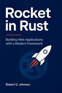 Rocket in Rust: Building Web Applications with a Modern Framework cover
