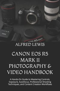 Canon EOS R5 Mark II Photography & Video Handbook: A Hands-On Guide to Mastering Controls, Exposure, Autofocus, Professional Shooting Techniques, and cover