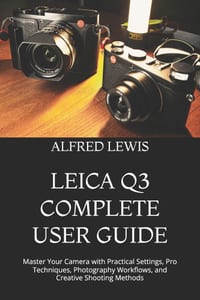 Leica Q3 Complete User Guide: Master Your Camera with Practical Settings, Pro Techniques, Photography Workflows, and Creative Shooting Methods cover