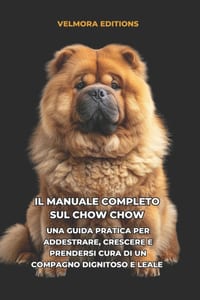 Il Manuale Completo sul Chow Chow: Una Guida Pratica per Addestrare, Crescere e Prendersi Cura di un Compagno Dignitoso e Leale cover