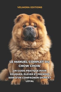 Le Manuel Complet du Chow Chow: Un Guide Pratique pour Éduquer, Élever et Prendre Soin d'un Compagnon Digne et Loyal cover
