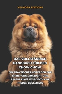 Das Vollständige Handbuch für den Chow Chow: Ein Praktischer Leitfaden zur Erziehung, Aufzucht und Pflege eines Würdevollen, Treuen Begleiters cover