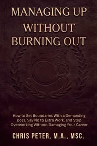 Managing Up Without Burning Out: Setting Boundaries at Work: Stop People-Pleasing, Prevent Burnout, and Set Firm Limits With Colleagues and Bosses cover