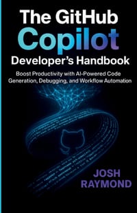 The Github Copilot Developer's Handbook: Boost Productivity with AI-Powered Code Generation, Debugging, and Workflow Automation cover