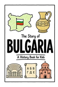 The Story of Bulgaria - A History Book for Kids: A Fun, Educational, and Illustrated Journey Through Bulgarian History for Children and Curious Minds cover