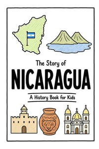 The Story of Nicaragua - A History Book for Kids: A Fun, Educational, and Illustrated Journey Through Nicaraguan History for Children and Curious Mind cover