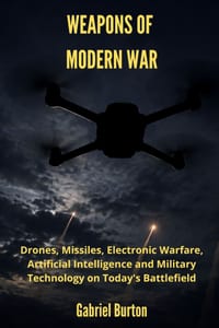Weapons of Modern War: Drones, Missiles, Electronic Warfare, Artificial Intelligence and Military Technology on Today's Battlefield cover