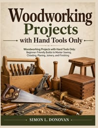 Woodworking projects with hand tools only: Woodworking Projects with Hand Tools Only: Beginner Friendly Builds to Master Sawing, Chiseling, Planing, J cover