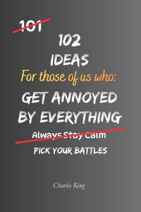 102 Ideas For Those Of Us Who Get Annoyed By Everything: Practical Ways To Handle Everyday Irritations, Stay Calm And Reduce Frustration cover