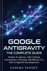 Google Antigravity: The Complete Guide: Master AI Agents, Vibe Coding, Automation, Prompts, Workflows, CLI, SDK & Agentic Development cover