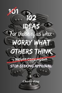 102 Ideas For Those Of Us Who Worry What Others Think: Practical Ways To Build Confidence, Stop Seeking Approval And Care Less About Other People's Op cover