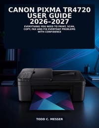 Canon PIXMA TR4720 User Guide 2026-2027: Everything You Need to Print, Scan, Copy, Fax and Fix Everyday Problems with Confidence cover
