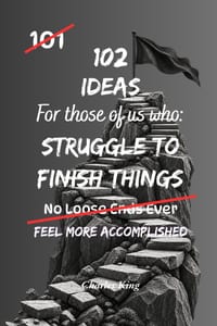 102 Ideas For Those Of Us Who Struggle To Finish Things: Practical Ways To Build Momentum, Beat Procrastination, Stay Focused And Complete More Tasks cover
